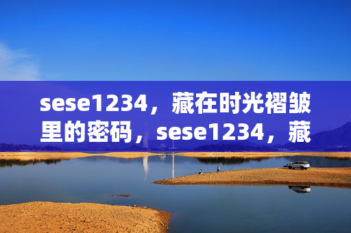 sese1234,藏在时光褶皱里的密码,sese1234,藏在时光褶皱里的密码