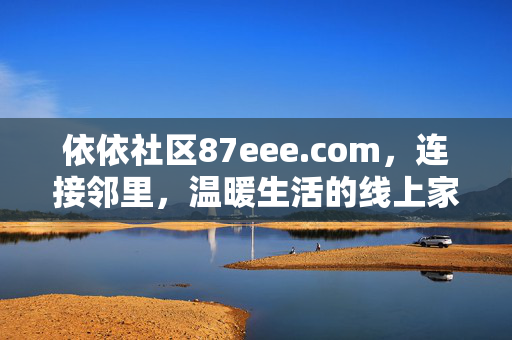依依社区87eee.com,连接邻里,温暖生活的线上家园,依依社区,连接邻里,温暖生活的线上家园