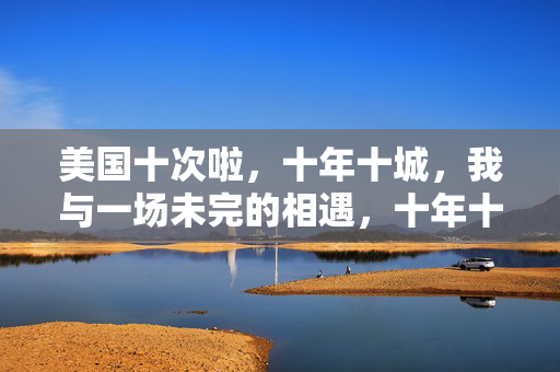 美国十次啦,十年十城,我与一场未完的相遇,十年十城,美国未完的相遇