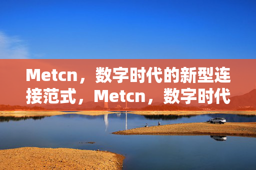 Metcn,数字时代的新型连接范式,Metcn,数字时代的新型连接范式