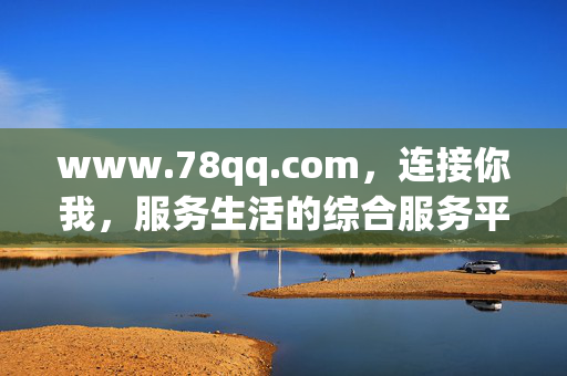 www.78qq.com,连接你我,服务生活的综合服务平台