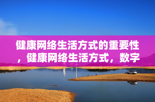 健康网络生活方式的重要性,健康网络生活方式,数字时代的健康基石