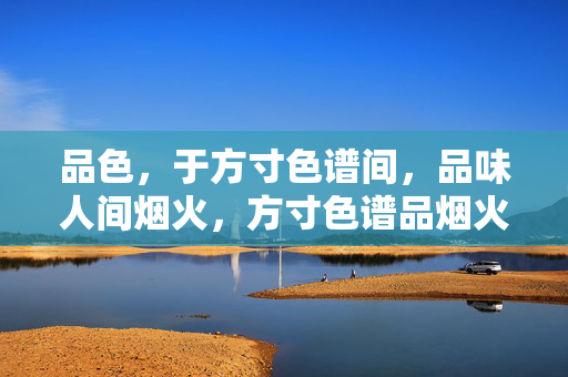 品色,于方寸色谱间,品味人间烟火,方寸色谱品烟火