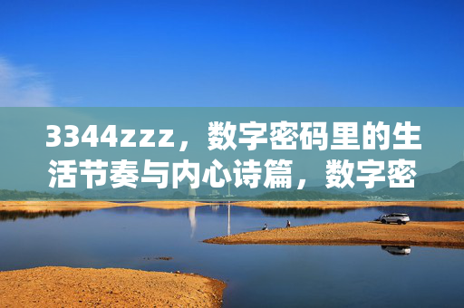 3344zzz,数字密码里的生活节奏与内心诗篇,数字密码,生活节奏与内心诗篇