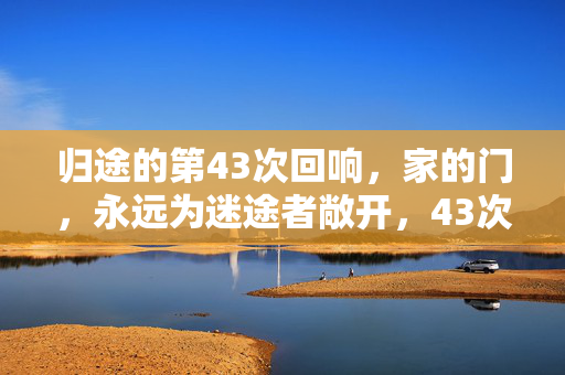 归途的第43次回响,家的门,永远为迷途者敞开,43次归途回响,家门永敞