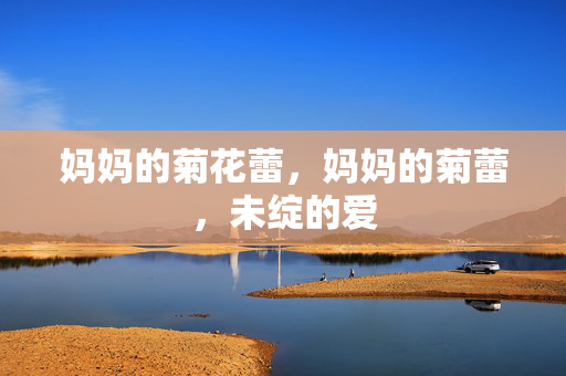 妈妈的菊花蕾,妈妈的菊蕾,未绽的爱