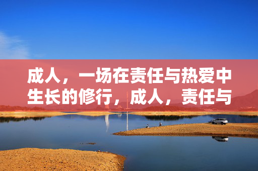 成人,一场在责任与热爱中生长的修行,成人,责任与热爱中的修行