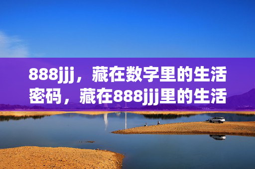 888jjj,藏在数字里的生活密码,藏在888jjj里的生活密码