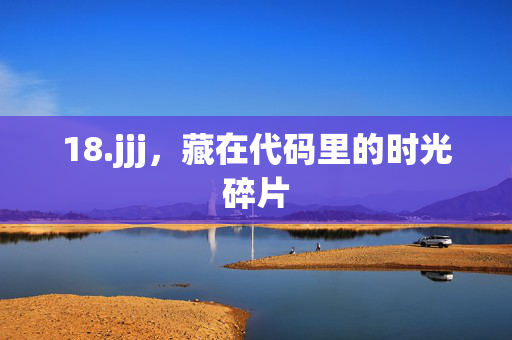18.jjj,藏在代码里的时光碎片