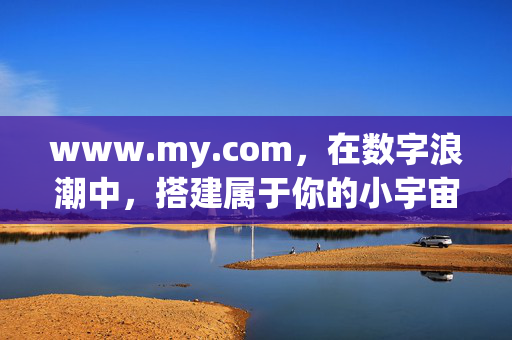 www.my.com,在数字浪潮中,搭建属于你的小宇宙,数字浪潮中,搭建你的小宇宙