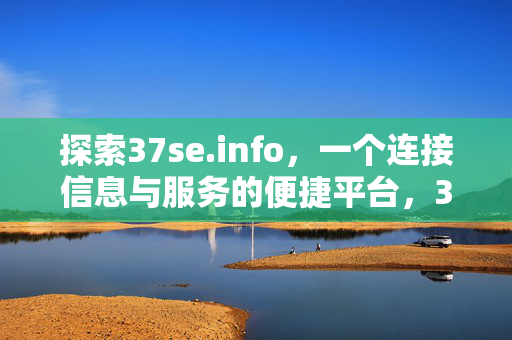探索37se.info,一个连接信息与服务的便捷平台,37se.info,连接信息与服务的便捷平台