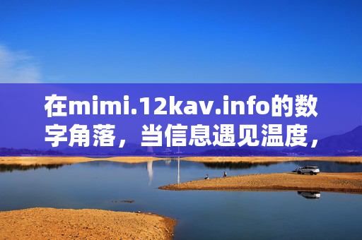 在mimi.12kav.info的数字角落,当信息遇见温度,数字角落,信息遇见温度