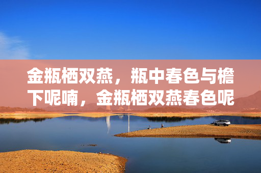 金瓶栖双燕,瓶中春色与檐下呢喃,金瓶栖双燕春色呢喃