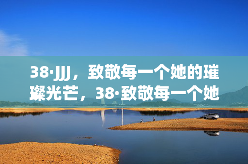 38·JJJ,致敬每一个她的璀璨光芒,38·致敬每一个她的璀璨光芒