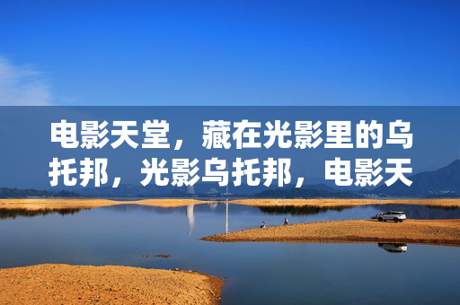 电影天堂,藏在光影里的乌托邦,光影乌托邦,电影天堂