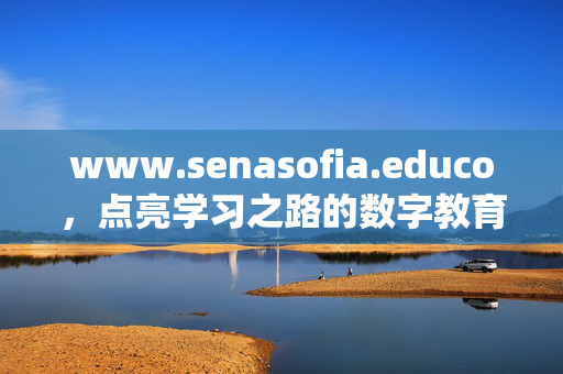 www.senasofia.educo,点亮学习之路的数字教育港湾,SenaSofia.educo,点亮学习之路的数字教育港湾