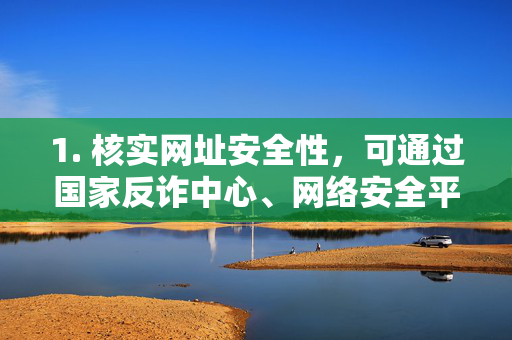 1. 核实网址安全性,可通过国家反诈中心、网络安全平台等渠道查询该网址是否涉及诈骗、赌博、非法信息等,核实网址安全性,国家反诈中心等权威渠道查询