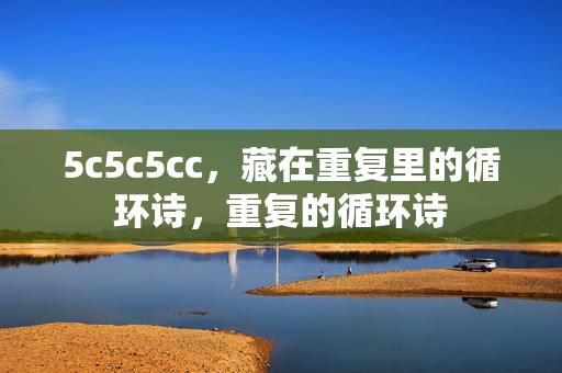5c5c5cc,藏在重复里的循环诗,重复的循环诗