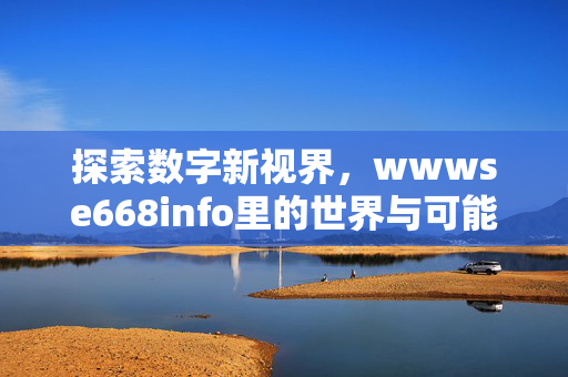 探索数字新视界,wwwse668info里的世界与可能,数字新视界,wwwse668info的世界与可能