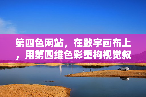第四色网站,在数字画布上,用第四维色彩重构视觉叙事,第四维色彩,数字画布上的视觉叙事重构