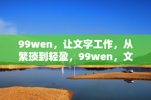 99wen,让文字工作,从繁琐到轻盈,99wen,文字工作从繁琐到轻盈