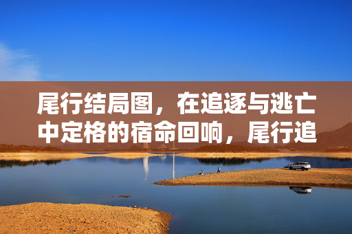 尾行结局图,在追逐与逃亡中定格的宿命回响,尾行追逐逃亡的宿命定格