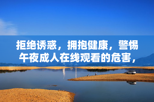 拒绝诱惑,拥抱健康,警惕午夜成人在线观看的危害,警惕午夜成人在线观看危害,拥抱健康