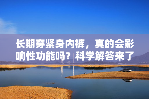 长期穿紧身内裤,真的会影响性功能吗?科学解答来了!长期穿紧身内裤会影响性功能吗?科学解答来了