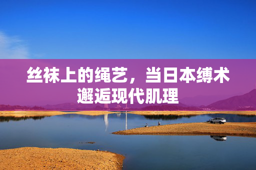 丝袜上的绳艺,当日本缚术邂逅现代肌理