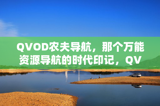QVOD农夫导航,那个万能资源导航的时代印记,QVOD农夫导航,那个万能资源导航的时代印记