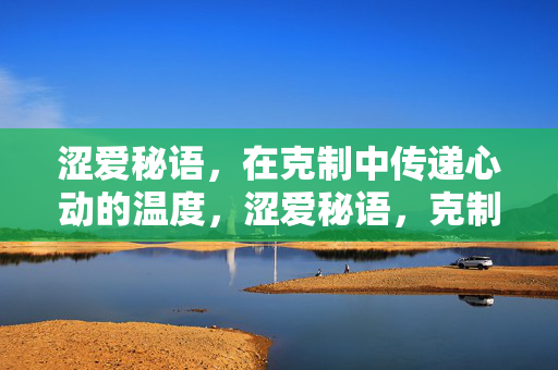 涩爱秘语,在克制中传递心动的温度,涩爱秘语,克制里的心动温度