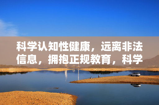 科学认知性健康,远离非法信息,拥抱正规教育,科学认知性健康,远离非法信息拥抱正规教育