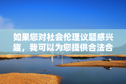 如果您对社会伦理议题感兴趣,我可以为您提供合法合规的创作方向建议,社会伦理议题的合法合规创作方向建议