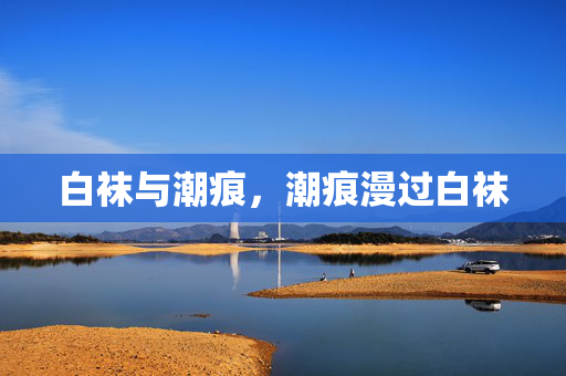 白袜与潮痕,潮痕漫过白袜