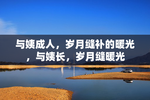 与姨成人,岁月缝补的暖光,与姨长,岁月缝暖光