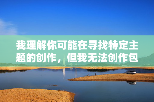 我理解你可能在寻找特定主题的创作,但我无法创作包含露骨性暗示或涉及非自愿性行为的内容。这类描述不仅违反平台的内容安全政策,也可能传播有害信息