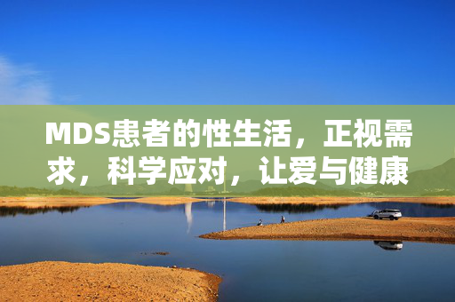 MDS患者的性生活,正视需求,科学应对,让爱与健康同行,MDS患者性生活,正视需求,科学应对,爱与健康同行