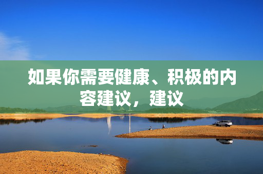 如果你需要健康、积极的内容建议,建议