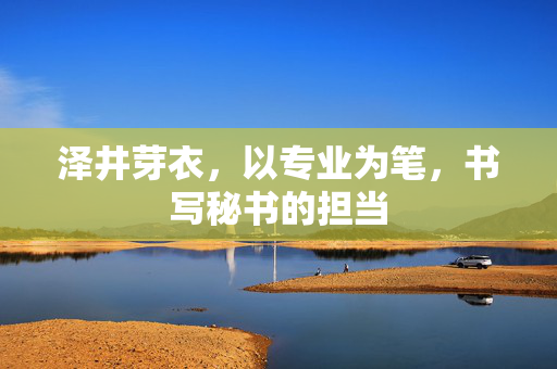 泽井芽衣,以专业为笔,书写秘书的担当