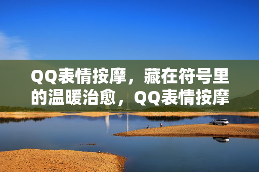 QQ表情按摩,藏在符号里的温暖治愈,QQ表情按摩,符号里的温暖治愈