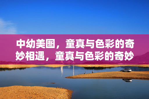 中幼美图,童真与色彩的奇妙相遇,童真与色彩的奇妙相遇