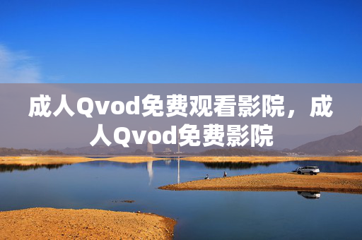 成人Qvod免费观看影院,成人Qvod免费影院