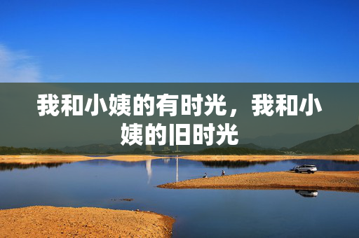 我和小姨的有时光,我和小姨的旧时光