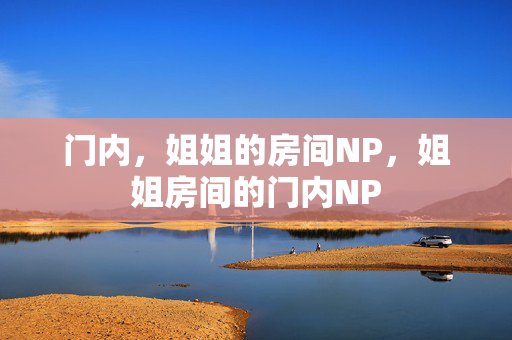 门内，姐姐的房间NP，姐姐房间的门内NP