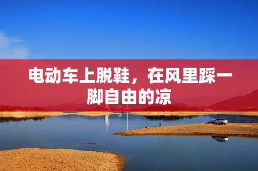 电动车上脱鞋,在风里踩一脚自由的凉