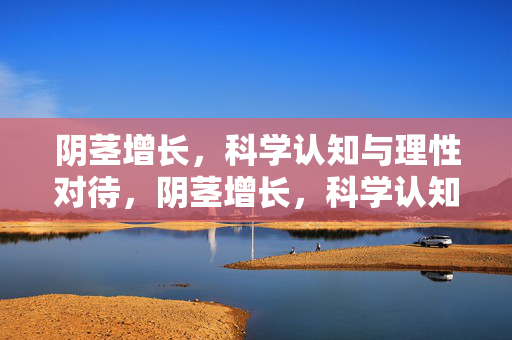 阴茎增长,科学认知与理性对待,阴茎增长,科学认知与理性对待