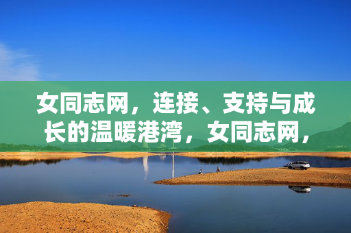 女同志网,连接、支持与成长的温暖港湾,女同志网,连接、支持与成长的温暖港湾