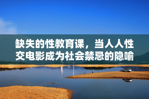 缺失的性教育课,当人人性交电影成为社会禁忌的隐喻
