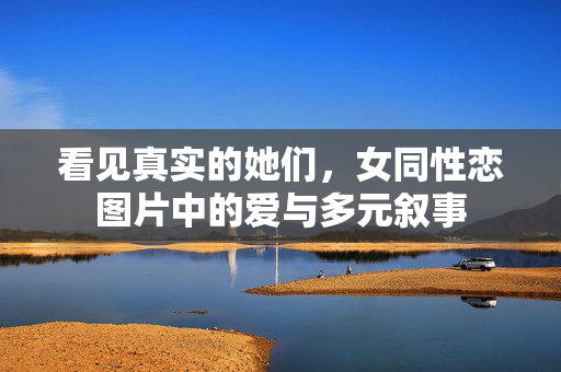 看见真实的她们,女同性恋图片中的爱与多元叙事