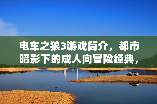 电车之狼3游戏简介,都市暗影下的成人向冒险经典,电车之狼3,都市暗影成人向冒险经典